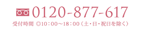 0120-877-617 受付時間 ◎10:00～18:00（土・日・祝日を除く）