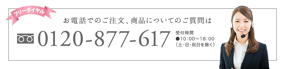 お電話でのご注文、商品についてのご質問は フリーダイヤル 0120-877-617 受付時間●10：00～18：00（土・日・祝日を除く）