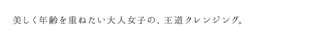 エイジングケア※1にこだわった、大人女子の王道クレンジング。