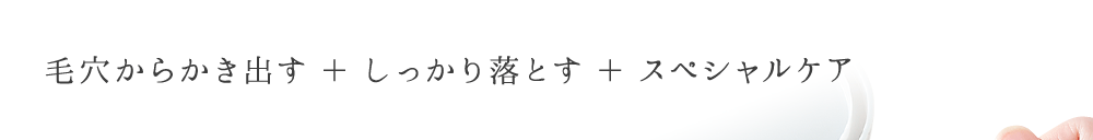 毛穴からかき出す + しっかり落とす + エイジングケア。※2