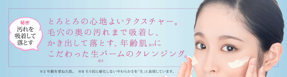 とろとろの心地よいテクスチャー。毛穴の奥の汚れまで吸着し、かき出して落とす、年齢肌にこだわった生バームのクレンジング。