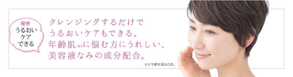 クレンジングするだけでエイジングケアできる。年齢肌に悩む方にうれしい、美容液なみの成分配合。