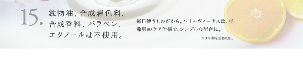 15. 鉱物油、合成着色料、合成香料、パラベン、エタノールは不使用。