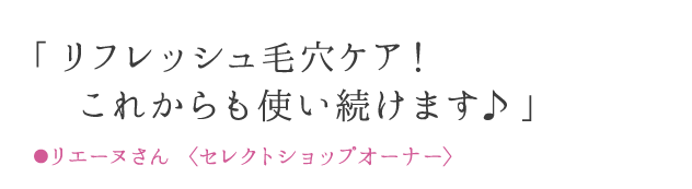 「毎日が、毛穴リセット日!ファンデ厚塗りから卒業♪」 ●リエーヌさん 〈セレクトショップオーナー〉