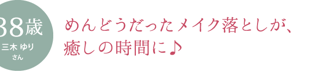 めんどうだったメイク落としが、癒しの時間に♪［お悩み］ メイク落としが面倒、忙しい