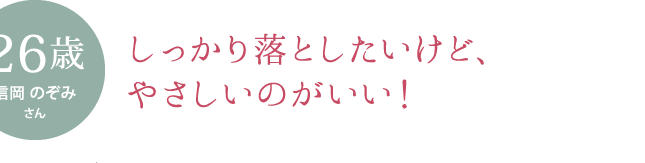 しっかり落としたいけど、肌が弱いのが悩みでした！［お悩み］ 肌が弱い、赤み肌、ガサガサ肌