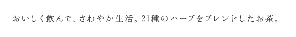 おいしく飲んで、毎朝スッキリ。21種のハーブをブレンドしたお茶。