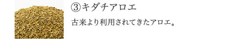 ③キダチアロエ ドッサリ系として古来より利用されてきたアロエのなかでも、カラダにやさしいという特長が。