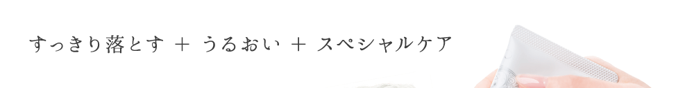 すっきり落とす＋うるおい＋エイジングケア。美容液なみの配合成分。