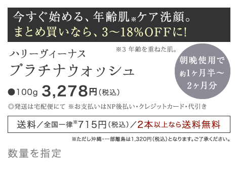 今すぐ始める、エイジングケア※洗顔。 まとめ買いなら、3～18%OFFに! ハリーヴィーナス プラチナウォッシュ ●100g 2,980円（税別）