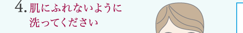 4.肌にふれないように 洗ってください