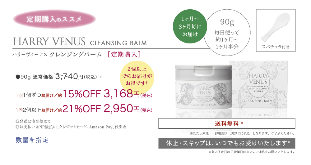 ハリーヴィーナス クレンジングバーム ［定期購入］ ●90g 通常価格 3,400円（税別）→15%OFF 2,880円（税別）／1個ずつお届け 21%OFF 2,682円（税別）／2個ずつお届け