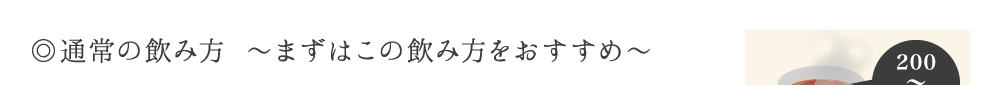 ◎通常の飲み方 ～まずはこの飲み方をおすすめ～