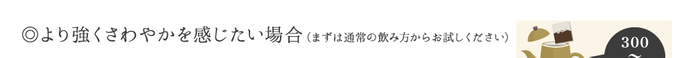 ◎とてもガンコな場合の飲み方(まずは通常の飲み方からお試しください)