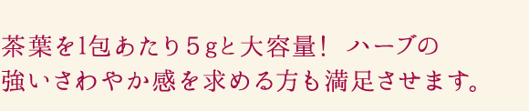 茶葉が標準３gのところ、５gと１.７倍も!だから、ガンコな方でも実感力が違います。