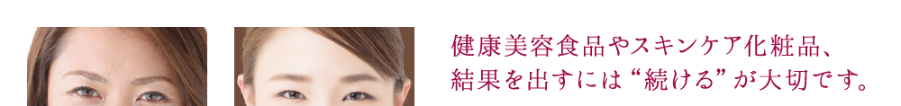 健康美容食品やスキンケア化粧品、 結果を出すには“続ける”が大切です。