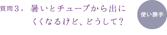 質問3.暑いとチューブから出にくくなるけど、どうして?