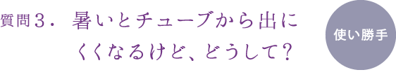 質問３.暑いとチューブから出にくくなるけど、どうして?