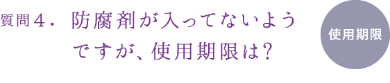 質問4.防腐剤が入ってないようですが、使用期限は?