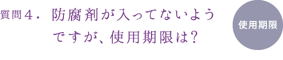 質問４.防腐剤が入ってないようですが、使用期限は?