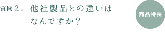 質問２.他社製品との違いはなんですか？