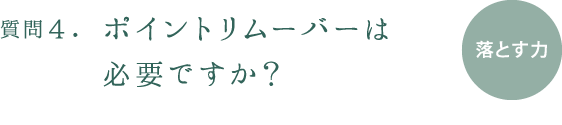 質問4.ポイントリムーバーは必要ですか?