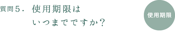 質問5.使用期限はいつまでですか?
